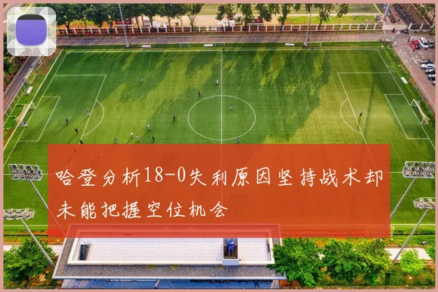 哈登分析18-0失利原因坚持战术却未能把握空位机会