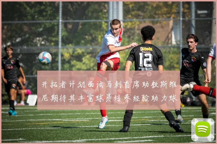 开拓者计划面试马刺首席助教斯维尼期待其丰富球员培养经验助力球队发展