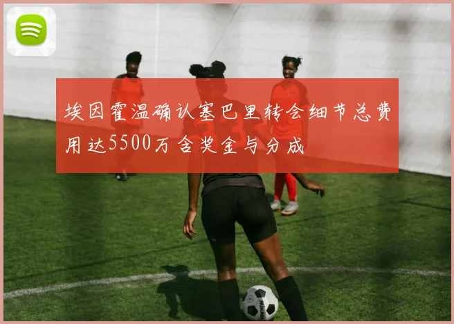 埃因霍温确认塞巴里转会细节总费用达5500万含奖金与分成