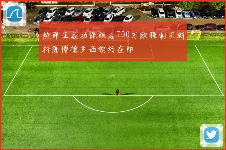 热那亚成功保级后700万欧强制买断科隆博德罗西续约在即
