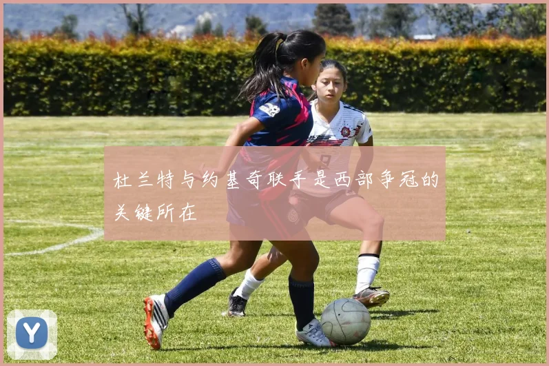 杜兰特与约基奇联手是西部争冠的关键所在